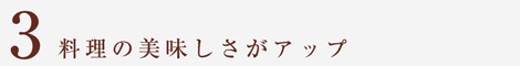 料理の美味しさがアップ